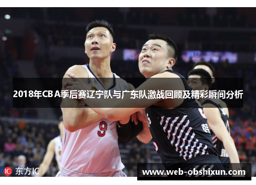 2018年CBA季后赛辽宁队与广东队激战回顾及精彩瞬间分析