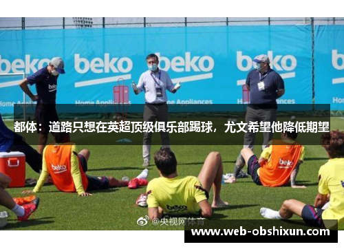 都体：道路只想在英超顶级俱乐部踢球，尤文希望他降低期望